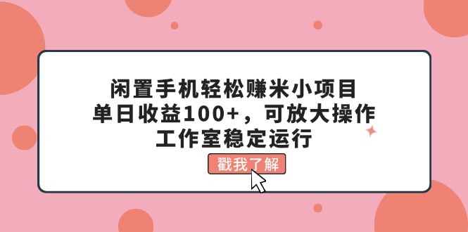 （11562期）闲置手机轻松赚米小项目，单日收益100+，可放大操作，工作室稳定运行-启航188资源站