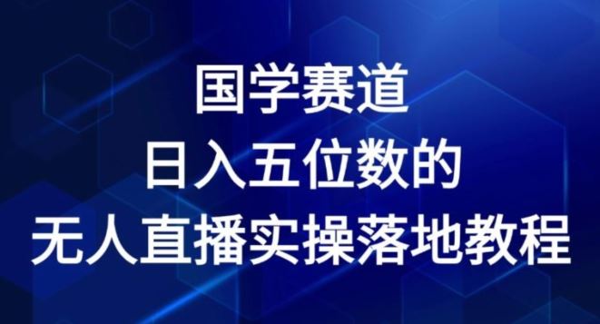 国学赛道-2024年日入五位数无人直播实操落地教程【揭秘】-启航188资源站