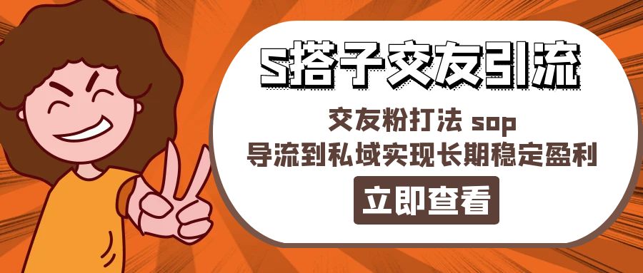 （11548期）某收费888-S搭子交友引流，交友粉打法 sop，导流到私域实现长期稳定盈利-启航188资源站