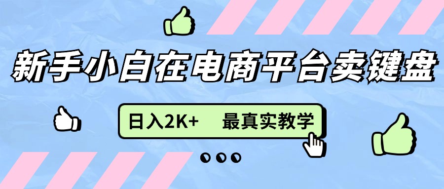 （11610期）新手小白在电商平台卖键盘，日入2K+最真实教学-启航188资源站