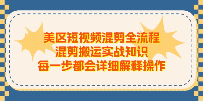 美区短视频混剪全流程，混剪搬运实战知识，每一步都会详细解释操作-启航188资源站