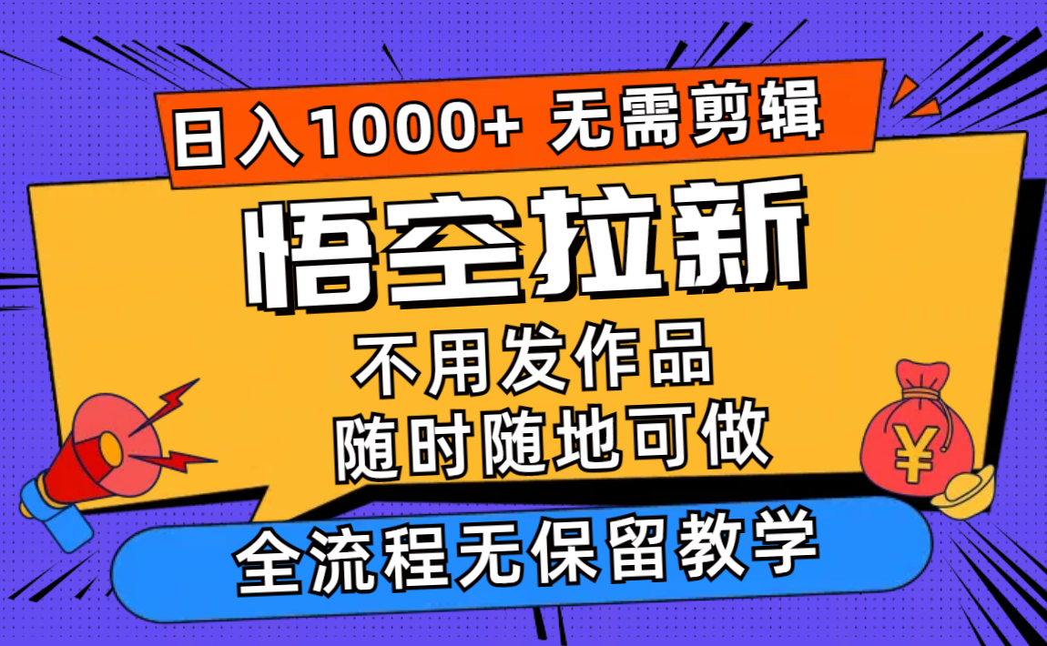 （11830期）悟空拉新日入1000+无需剪辑当天上手，一部手机随时随地可做，全流程无…-启航188资源站