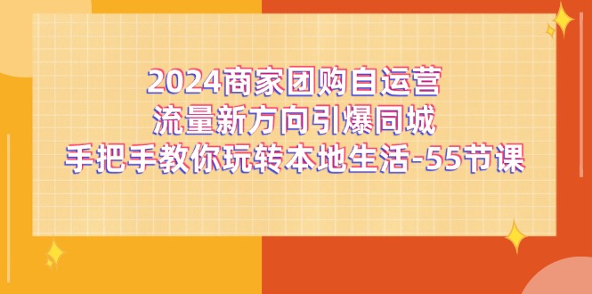 2024商家团购自运营流量新方向引爆同城，手把手教你玩转本地生活（67节完整版）-启航188资源站