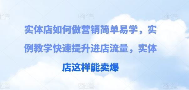 实体店如何做营销简单易学，实例教学快速提升进店流量，实体店这样能卖爆-启航188资源站