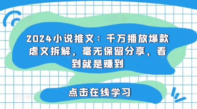 2024小说推文：千万播放爆款虐文拆解，毫无保留分享，看到就是赚到-启航188资源站