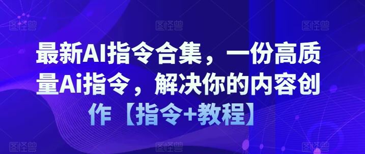 最新AI指令合集，一份高质量Ai指令，解决你的内容创作【指令+教程】-启航188资源站