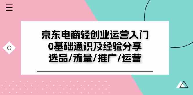 京东电商轻创业运营入门0基础通识及经验分享：选品/流量/推广/运营-启航188资源站