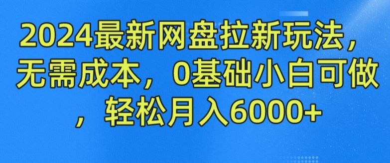 2024最新网盘拉新玩法，无需成本，0基础小白可做，轻松月入6000+【揭秘】-启航188资源站