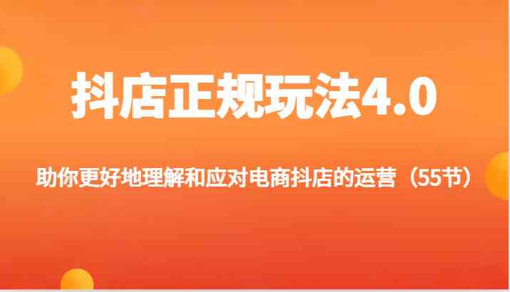 抖店正规玩法4.0-助你更好地理解和应对电商抖店的运营（55节）-启航188资源站