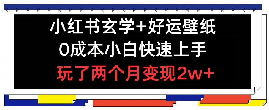 小红书玄学+好运壁纸玩法，0成本小白快速上手，玩了两个月变现2w+ 【揭秘】-启航188资源站