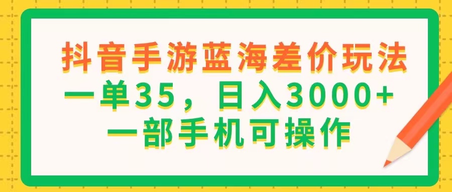 （11609期）抖音手游蓝海差价玩法，一单35，日入3000+，一部手机可操作-启航188资源站