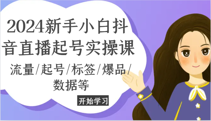 2024新手小白抖音直播起号实操课，流量/起号/标签/爆品/数据等-启航188资源站