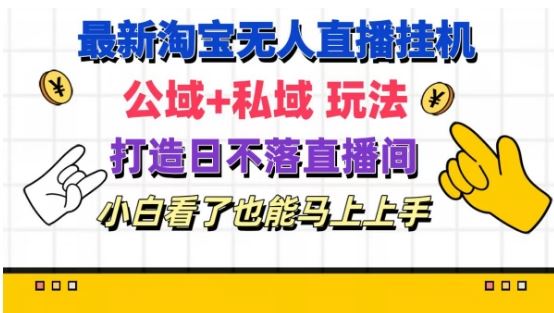 最新淘宝挂机无人直播 公域+私域玩法打造真正的日不落直播间 小白看了也能马上上手【揭秘】-启航188资源站