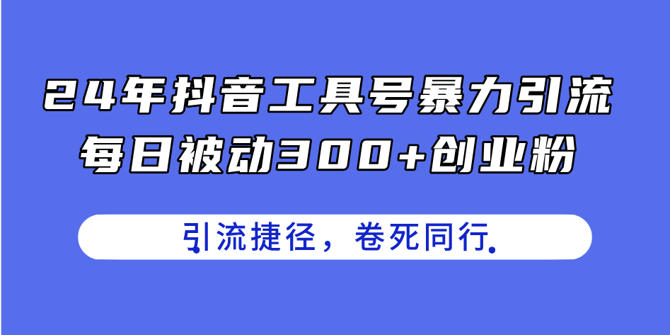 （11354期）24年抖音工具号暴力引流，每日被动300+创业粉，创业粉捷径，卷死同行-启航188资源站