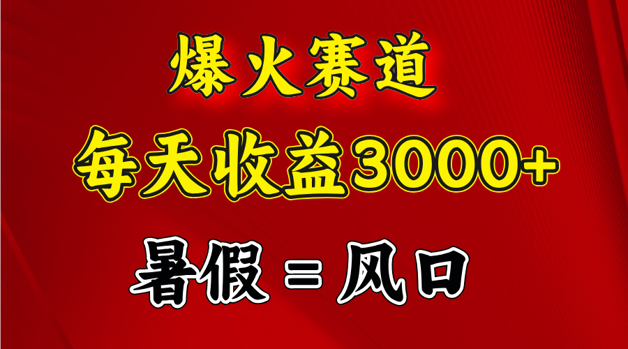 （11883期）爆火赛道.日入3000+，暑假就是风口期，闷声发财-启航188资源站