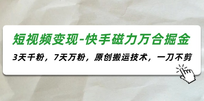 （11691期）短视频变现-快手磁力万合掘金，3天千粉，7天万粉，原创搬运技术，一刀不剪-启航188资源站