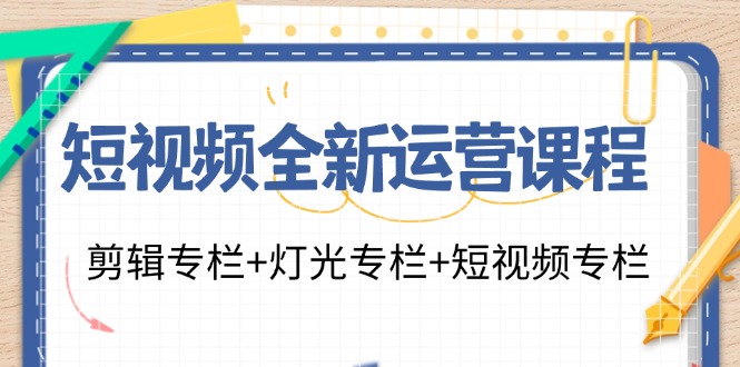 短视频全新运营课程：剪辑专栏+灯光专栏+短视频专栏（23节课）-启航188资源站