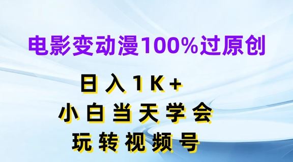 电影变动漫100%过原创，日入1K+，小白当天学会，玩转视频号【揭秘】-启航188资源站