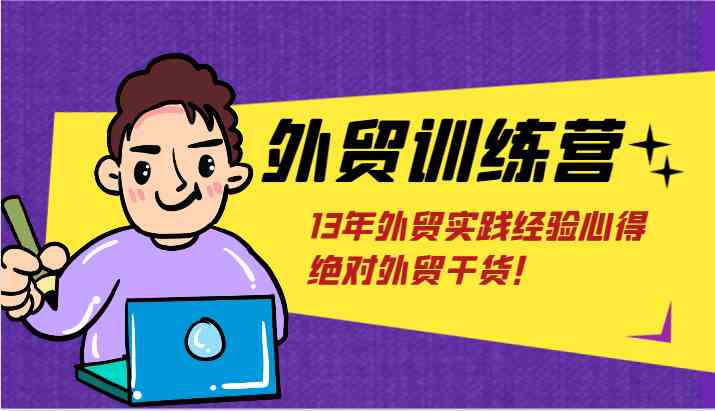 外贸训练营-浅到深，学得超快，拆解外贸的底层逻辑，打破你对外贸的固有认知！-启航188资源站