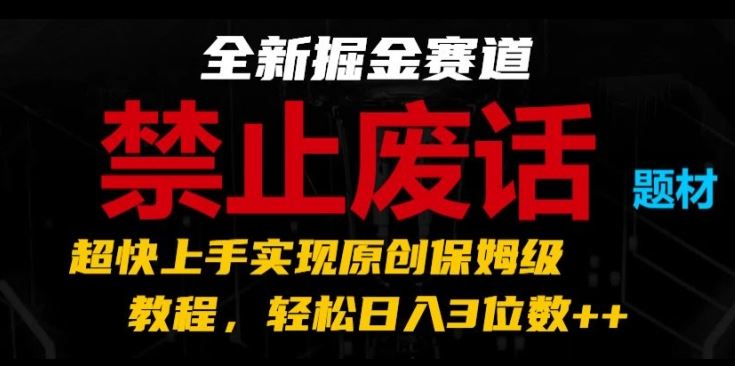 全新掘金赛道，禁止废话题材，超快上手实现原创保姆级教程，轻松日入3位数【揭秘】-启航188资源站