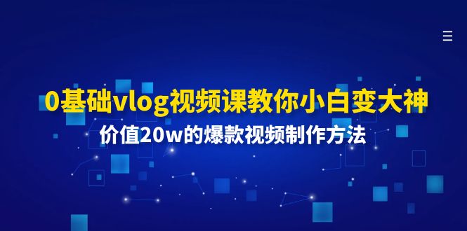 （11517期）0基础vlog视频课教你小白变大神：价值20w的爆款视频制作方法-启航188资源站