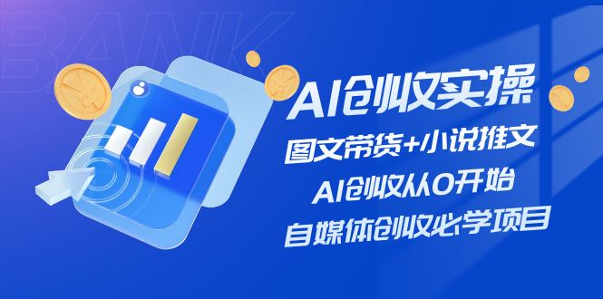 AI创收实操—图文带货+小说推文，AI创收从0开始，自媒体创收必学项目-启航188资源站