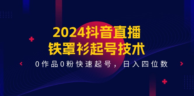 2024抖音直播铁罩衫起号技术，0作品0粉快速起号，日入四位数（14节课）-启航188资源站