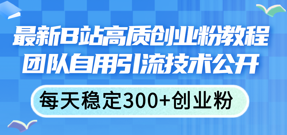 （11661期）最新B站高质创业粉教程，团队自用引流技术公开，每天稳定300+创业粉-启航188资源站