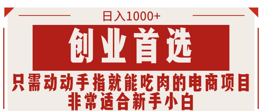 （11488期）只需动动手指就能吃肉的电商项目，日入1000+，创业首选，非常适合新手小白-启航188资源站