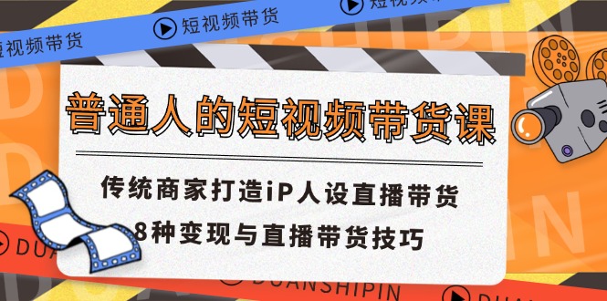 （11498期）普通人的短视频带货课 传统商家打造iP人设直播带货 8种变现与直播带货技巧-启航188资源站