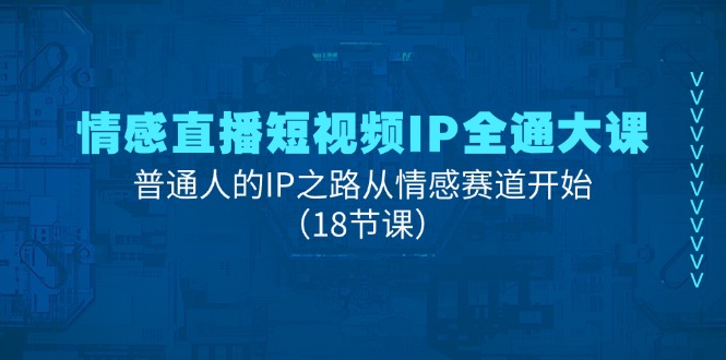 （11497期）情感直播短视频IP全通大课，普通人的IP之路从情感赛道开始（18节课）-启航188资源站