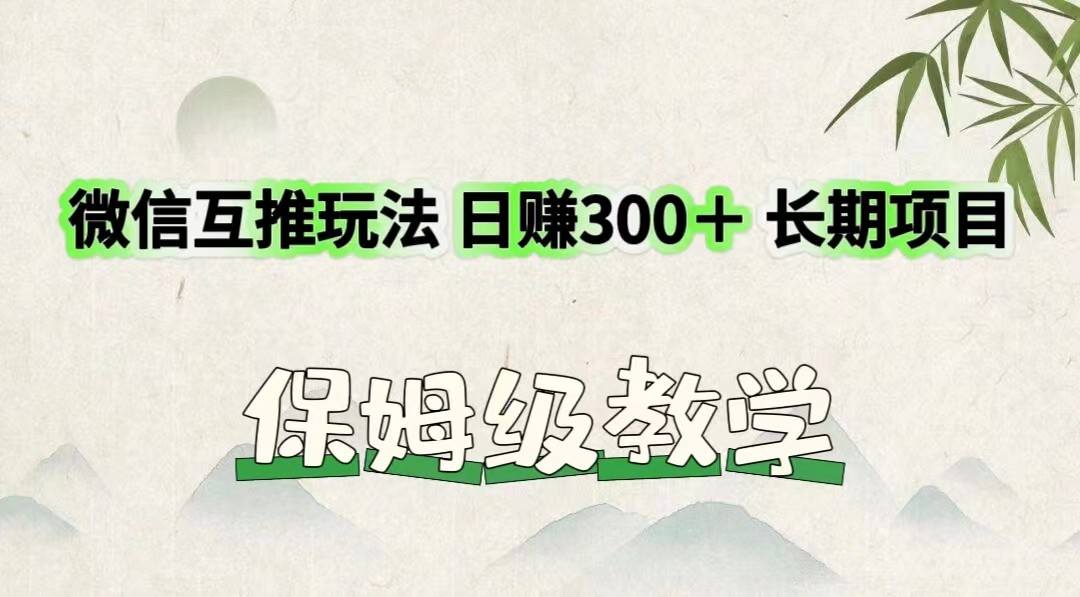 微信互推玩法 日赚300＋长期项目 保姆级教学-启航188资源站