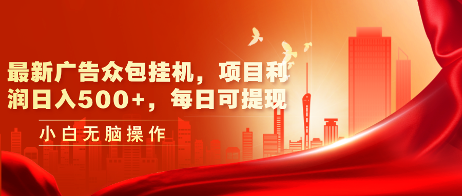 （11506期）最新广告众包挂机，项目利润日入500+，每日可提现-启航188资源站