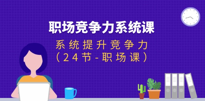 （11617期）职场-竞争力系统课：系统提升竞争力（24节-职场课）-启航188资源站