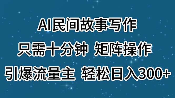 （11559期）AI民间故事写作，只需十分钟，矩阵操作，引爆流量主，轻松日入300+-启航188资源站