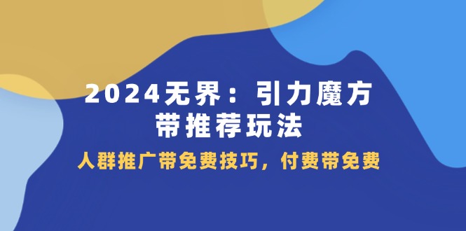 （11567期）2024 无界：引力魔方-带推荐玩法，人群推广带免费技巧，付费带免费-启航188资源站