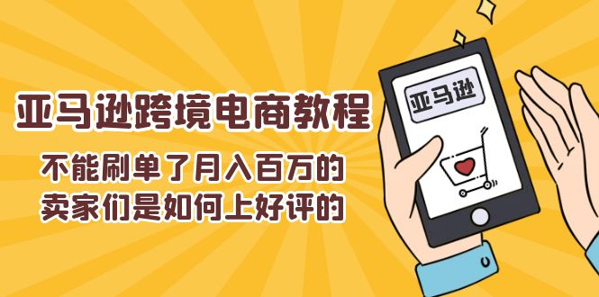 （11455期）不能s单了月入百万的卖家们是如何上好评的，亚马逊跨境电商教程-启航188资源站