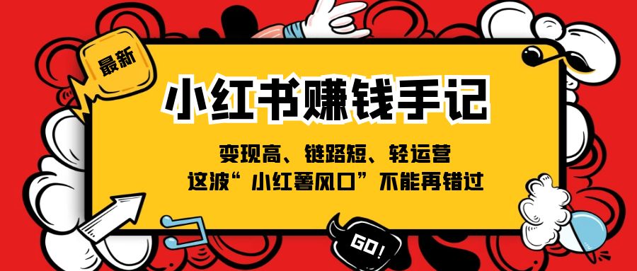 （11531期）小红书-赚钱手记，变现高、链路短、轻运营，这波“小红薯风口”不能再错过-启航188资源站