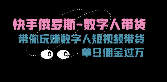 （11553期）快手俄罗斯-数字人带货，带你玩赚数字人短视频带货，单日佣金过万-启航188资源站