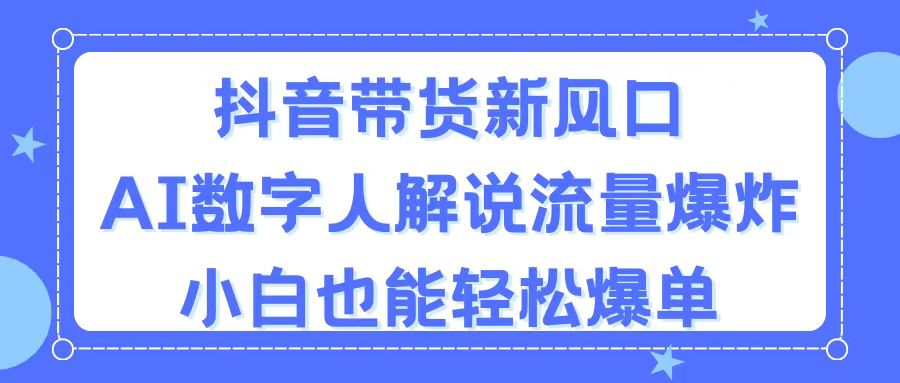 （11401期）抖音带货新风口，AI数字人解说，流量爆炸，小白也能轻松爆单-启航188资源站