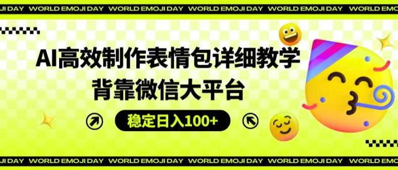 AI高效制作表情包详细教学，背靠微信大平台，稳定日入100+【揭秘】-启航188资源站