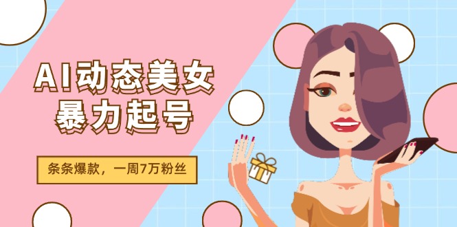 AI动态美女暴力起号2.0，新赛道原创作品，条条爆款，一周7万粉丝-启航188资源站