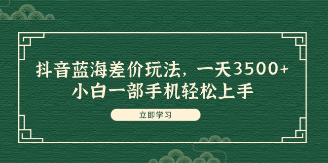 （11903期）抖音蓝海差价玩法，一天3500+，小白一部手机轻松上手-启航188资源站