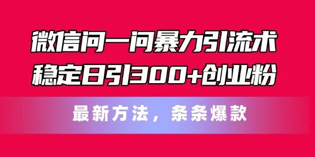 微信问一问暴力引流术，稳定日引300+创业粉，最新方法，条条爆款【揭秘】-启航188资源站