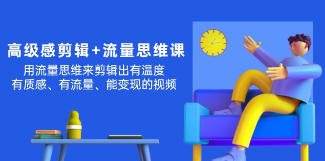 （11589期）高级感 剪辑+流量思维：用流量思维剪辑出有温度/有质感/有流量/能变现视频-启航188资源站