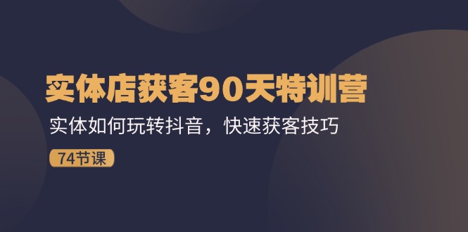 实体店获客90天特训营：实体如何玩转抖音，快速获客技巧（74节）-启航188资源站