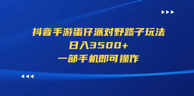 （11539期）抖音手游蛋仔派对野路子玩法，日入3500+，一部手机即可操作-启航188资源站