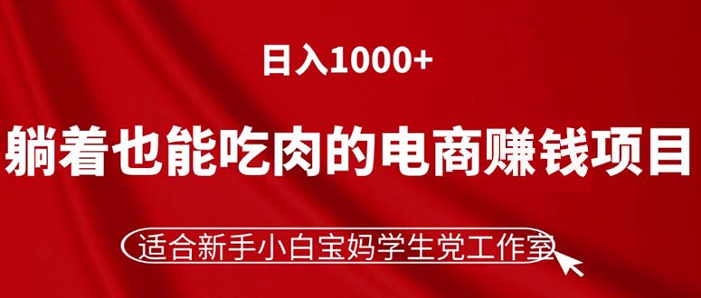 （11571期）躺着也能吃肉的电商赚钱项目，日入1000+，适合新手小白宝妈学生党工作室-启航188资源站