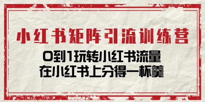 （11450期）小红书矩阵引流训练营：0到1玩转小红书流量，在小红书上分得一杯羹-14节课-启航188资源站