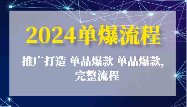 2024单爆流程：推广打造 单品爆款 单品爆款，完整流程-启航188资源站